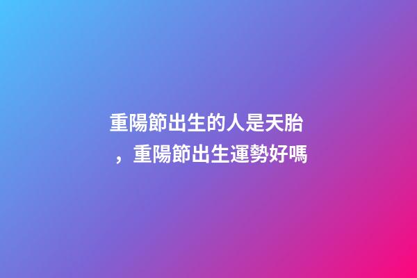 重陽節出生的人是天胎，重陽節出生運勢好嗎